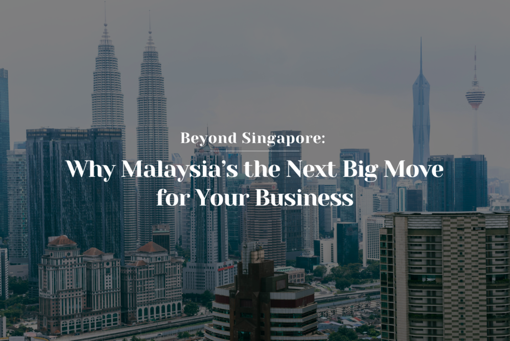 Beyond Singapore: Why Malaysia’s the Next Big Move for Your Business